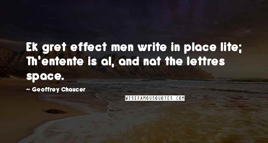 Geoffrey Chaucer Quotes: Ek gret effect men write in place lite; Th'entente is al, and nat the lettres space.