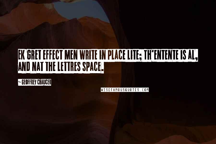 Geoffrey Chaucer Quotes: Ek gret effect men write in place lite; Th'entente is al, and nat the lettres space.