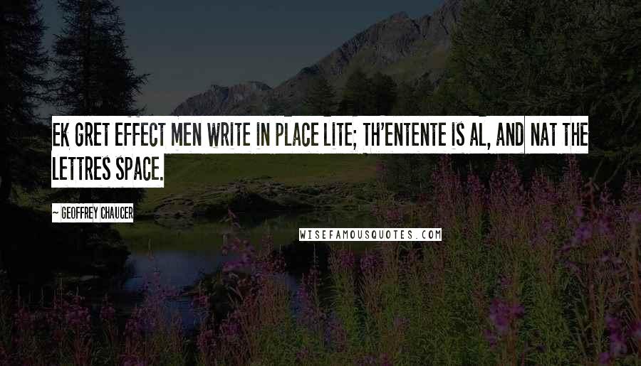 Geoffrey Chaucer Quotes: Ek gret effect men write in place lite; Th'entente is al, and nat the lettres space.