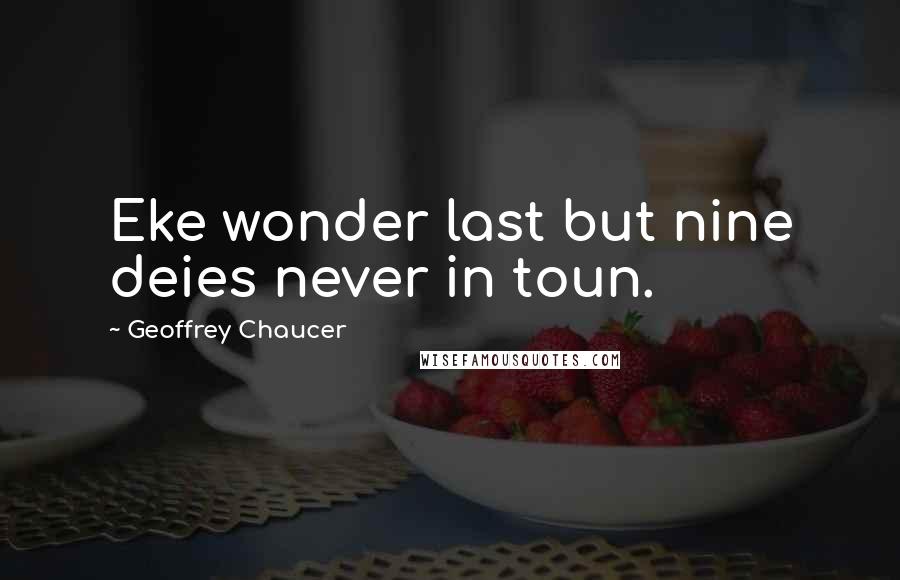 Geoffrey Chaucer Quotes: Eke wonder last but nine deies never in toun.