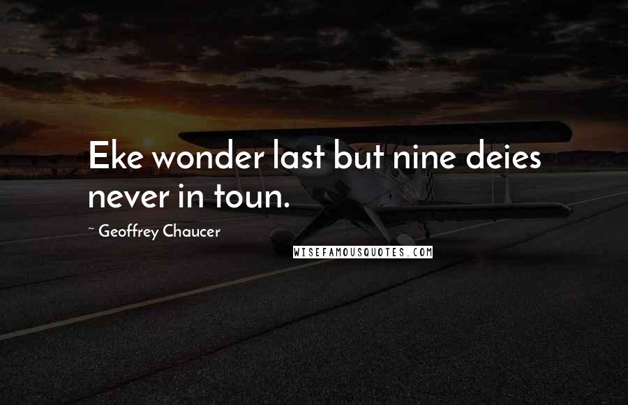 Geoffrey Chaucer Quotes: Eke wonder last but nine deies never in toun.