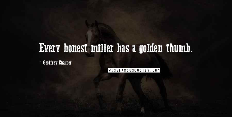 Geoffrey Chaucer Quotes: Every honest miller has a golden thumb.