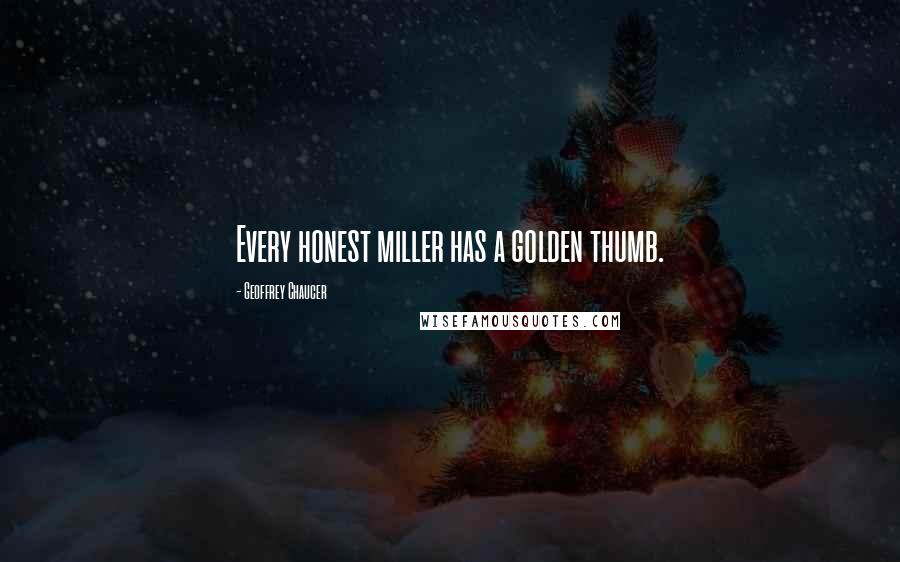 Geoffrey Chaucer Quotes: Every honest miller has a golden thumb.