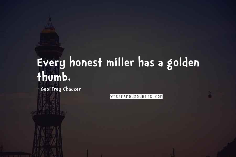 Geoffrey Chaucer Quotes: Every honest miller has a golden thumb.