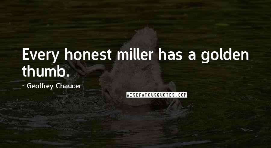 Geoffrey Chaucer Quotes: Every honest miller has a golden thumb.