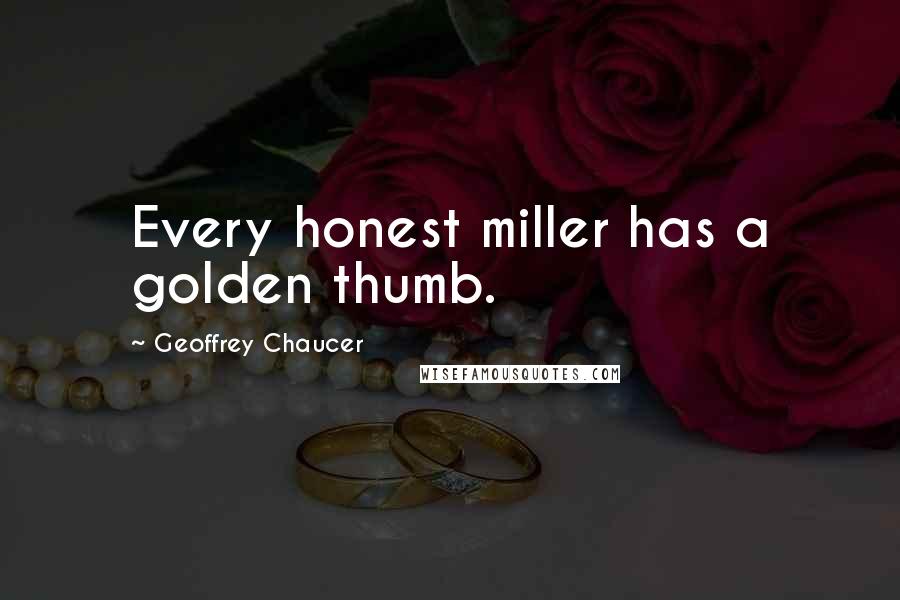 Geoffrey Chaucer Quotes: Every honest miller has a golden thumb.