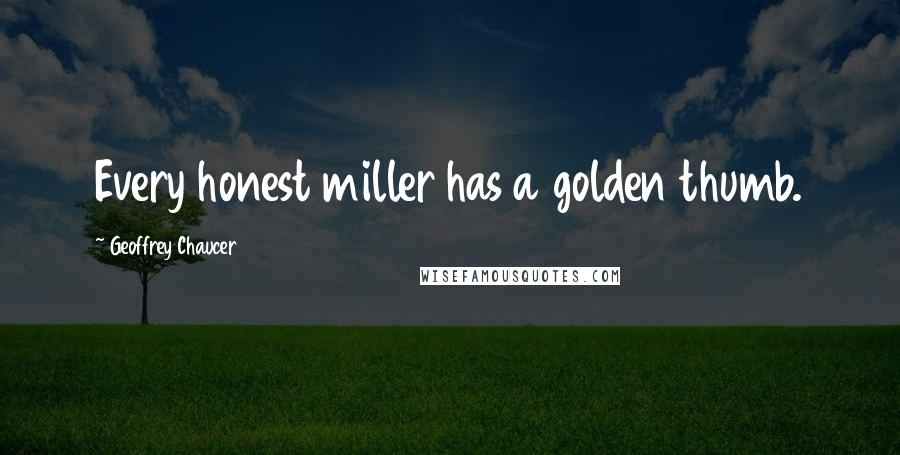 Geoffrey Chaucer Quotes: Every honest miller has a golden thumb.