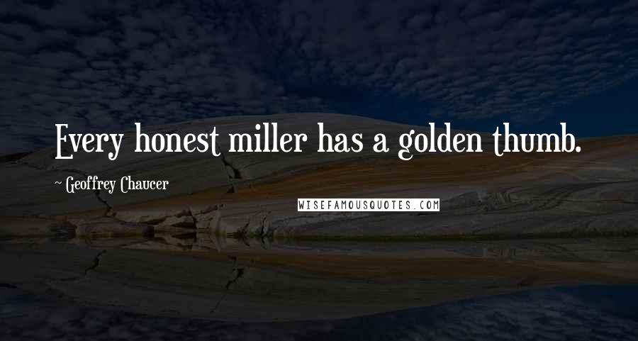 Geoffrey Chaucer Quotes: Every honest miller has a golden thumb.