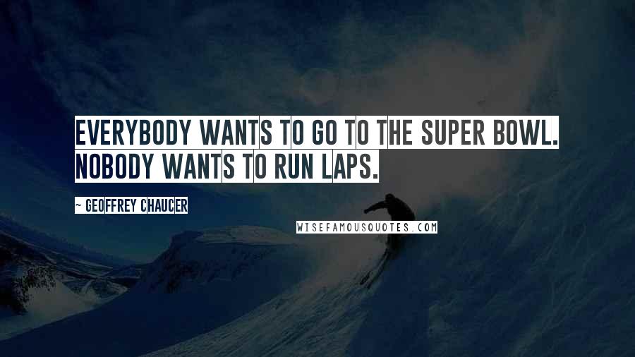 Geoffrey Chaucer Quotes: Everybody wants to go to the Super Bowl. Nobody wants to run laps.