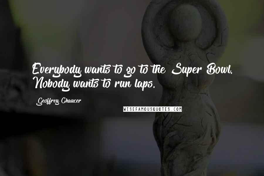 Geoffrey Chaucer Quotes: Everybody wants to go to the Super Bowl. Nobody wants to run laps.