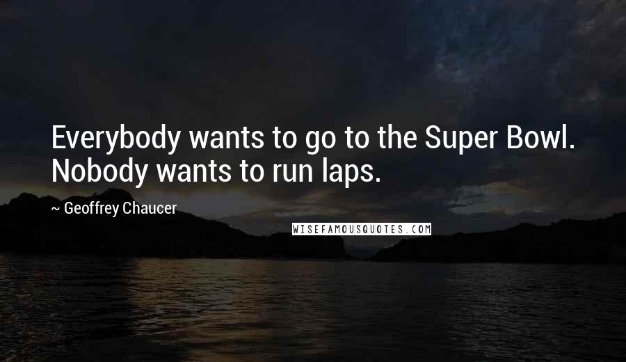 Geoffrey Chaucer Quotes: Everybody wants to go to the Super Bowl. Nobody wants to run laps.
