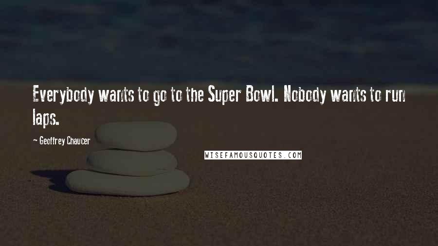 Geoffrey Chaucer Quotes: Everybody wants to go to the Super Bowl. Nobody wants to run laps.