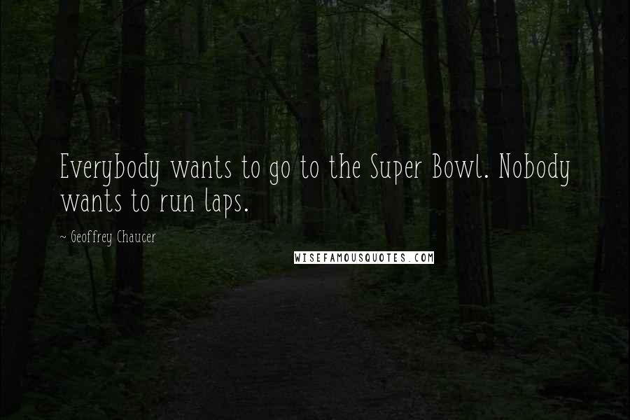 Geoffrey Chaucer Quotes: Everybody wants to go to the Super Bowl. Nobody wants to run laps.