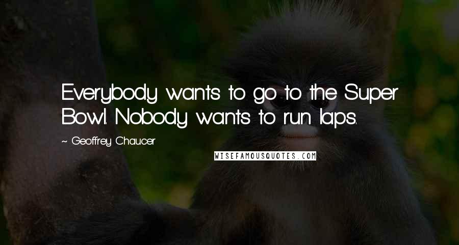 Geoffrey Chaucer Quotes: Everybody wants to go to the Super Bowl. Nobody wants to run laps.