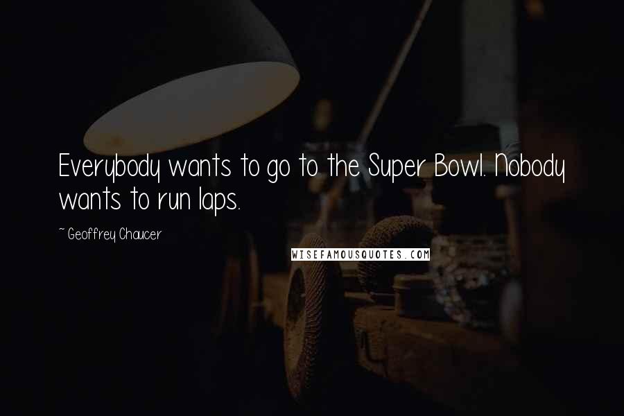 Geoffrey Chaucer Quotes: Everybody wants to go to the Super Bowl. Nobody wants to run laps.