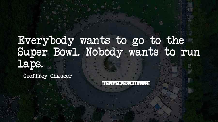 Geoffrey Chaucer Quotes: Everybody wants to go to the Super Bowl. Nobody wants to run laps.