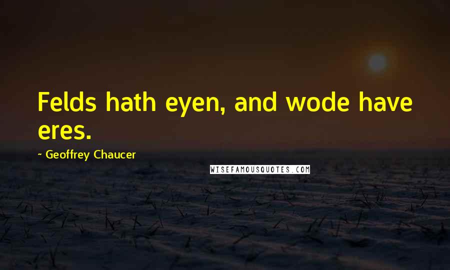 Geoffrey Chaucer Quotes: Felds hath eyen, and wode have eres.