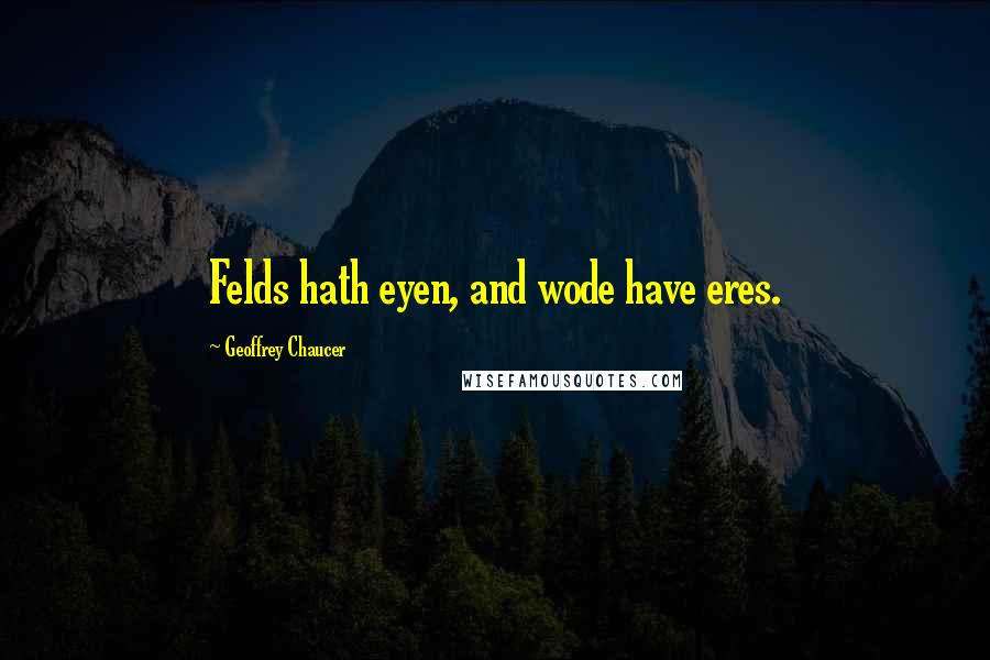 Geoffrey Chaucer Quotes: Felds hath eyen, and wode have eres.