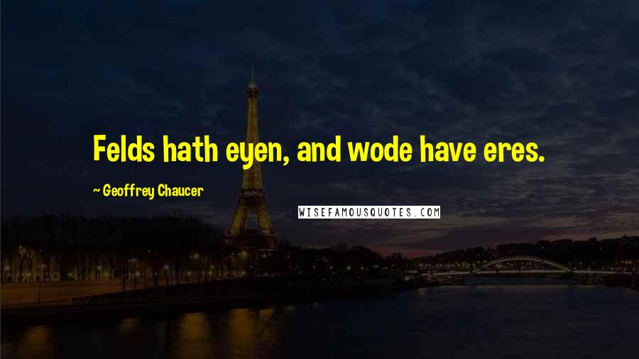 Geoffrey Chaucer Quotes: Felds hath eyen, and wode have eres.