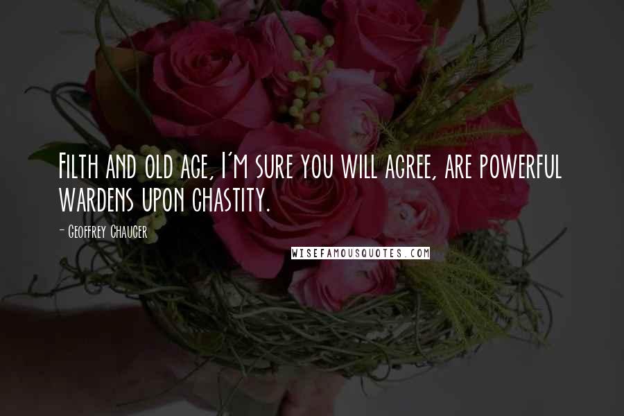Geoffrey Chaucer Quotes: Filth and old age, I'm sure you will agree, are powerful wardens upon chastity.