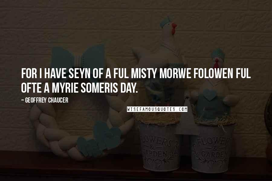 Geoffrey Chaucer Quotes: For I have seyn of a ful misty morwe Folowen ful ofte a myrie someris day.