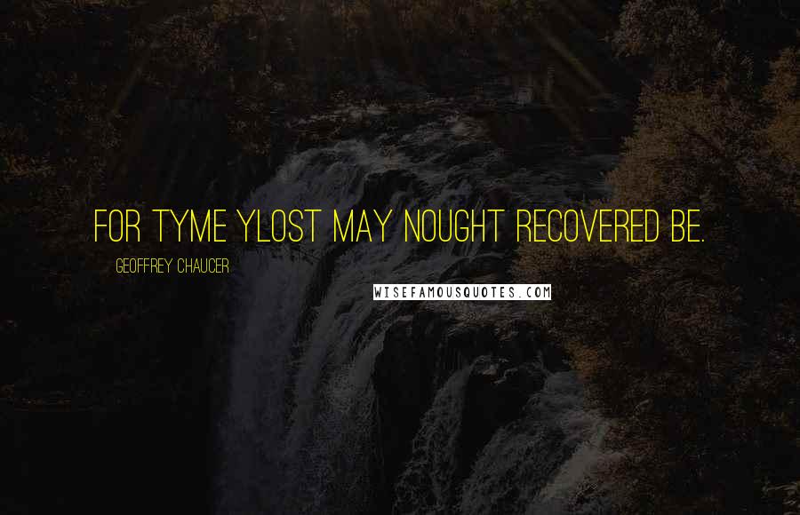 Geoffrey Chaucer Quotes: For tyme ylost may nought recovered be.