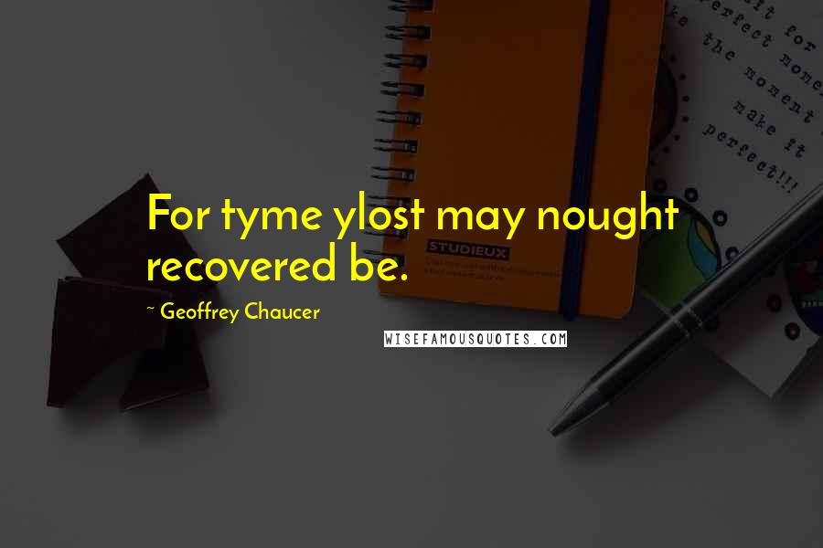 Geoffrey Chaucer Quotes: For tyme ylost may nought recovered be.