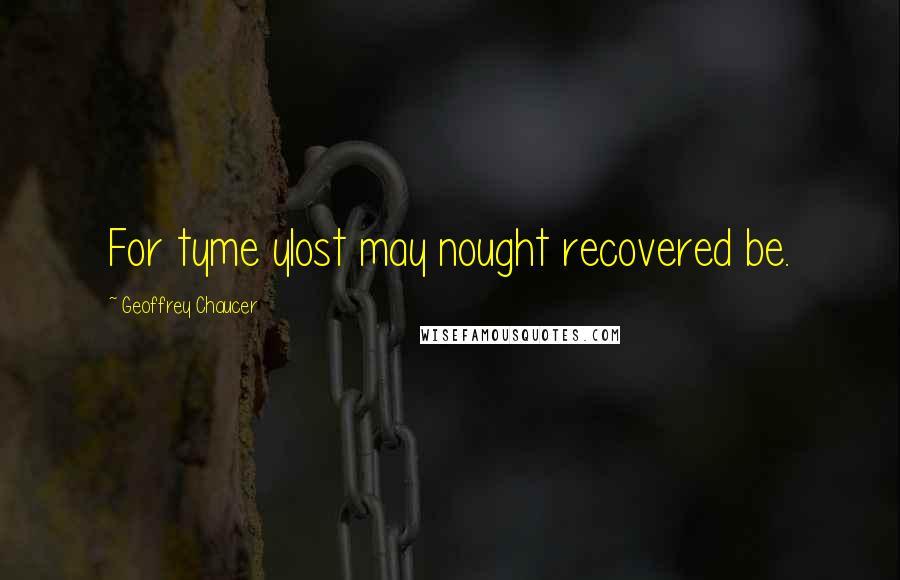Geoffrey Chaucer Quotes: For tyme ylost may nought recovered be.