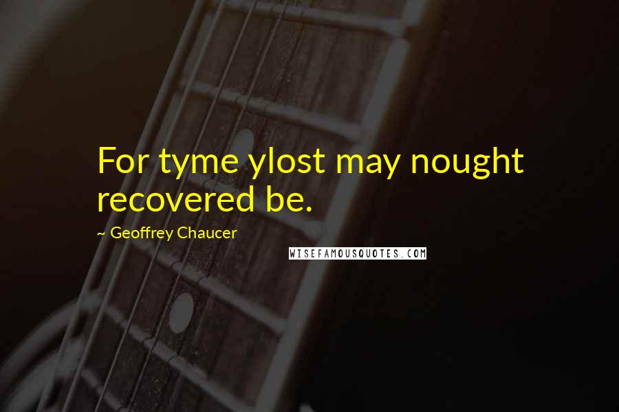 Geoffrey Chaucer Quotes: For tyme ylost may nought recovered be.