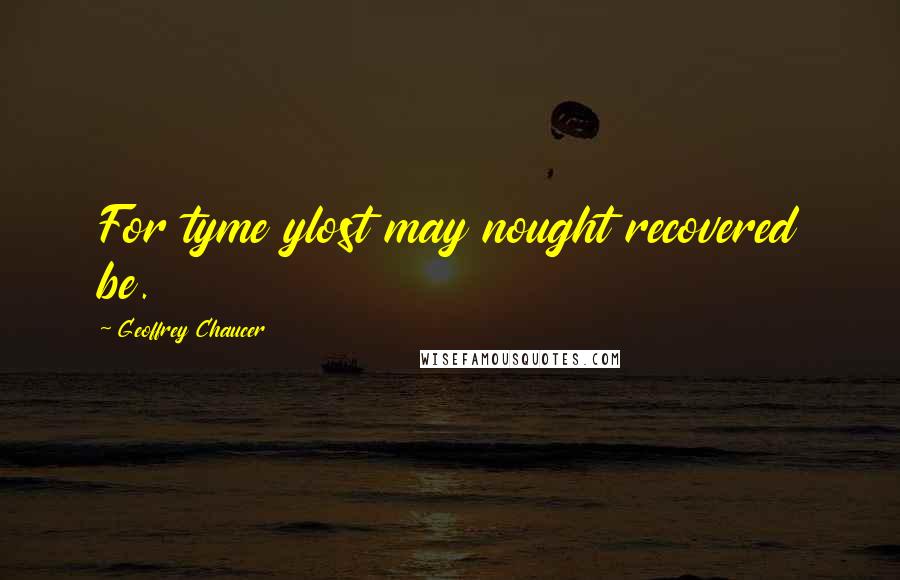 Geoffrey Chaucer Quotes: For tyme ylost may nought recovered be.