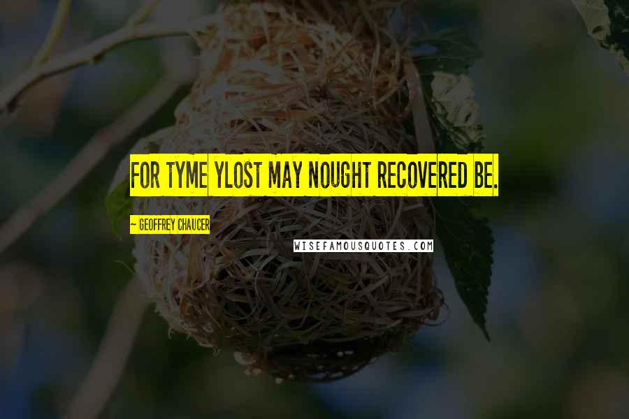Geoffrey Chaucer Quotes: For tyme ylost may nought recovered be.