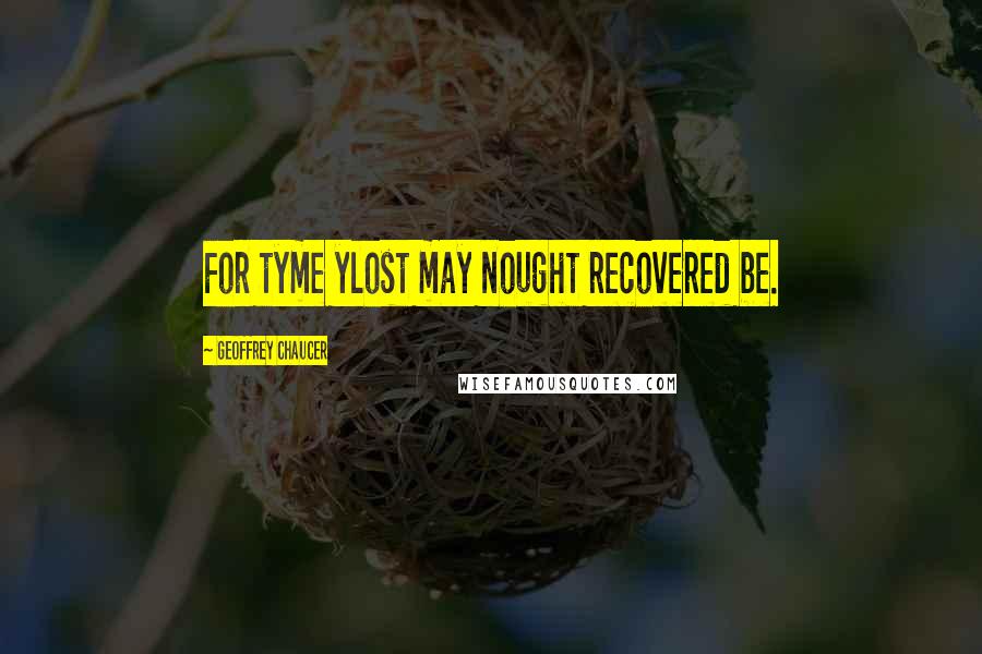 Geoffrey Chaucer Quotes: For tyme ylost may nought recovered be.