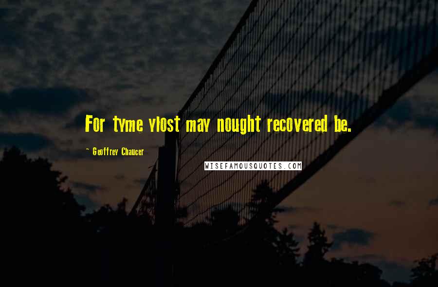 Geoffrey Chaucer Quotes: For tyme ylost may nought recovered be.