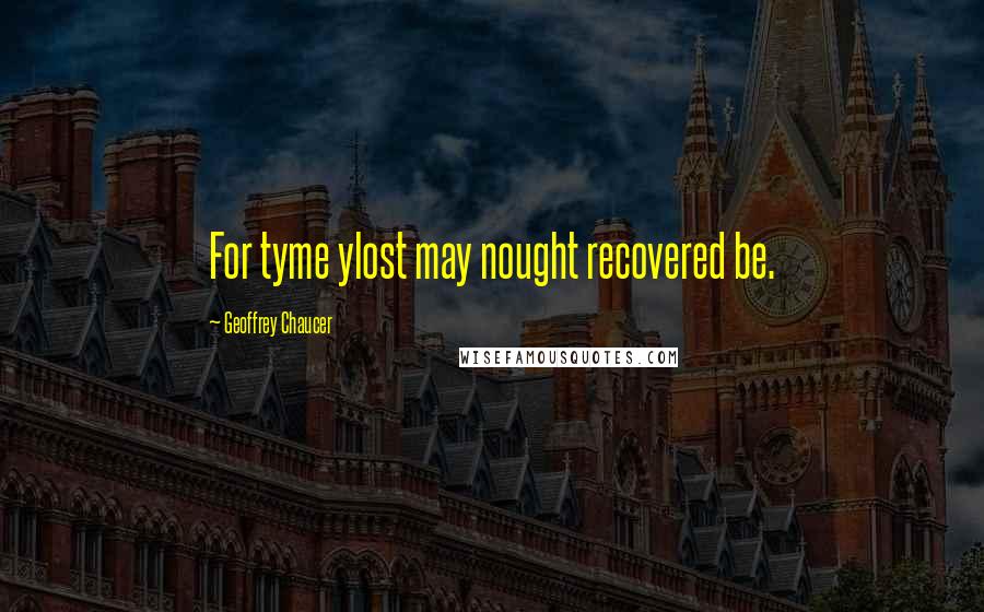 Geoffrey Chaucer Quotes: For tyme ylost may nought recovered be.