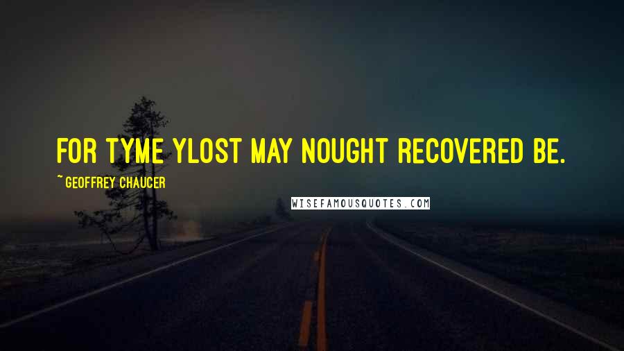 Geoffrey Chaucer Quotes: For tyme ylost may nought recovered be.