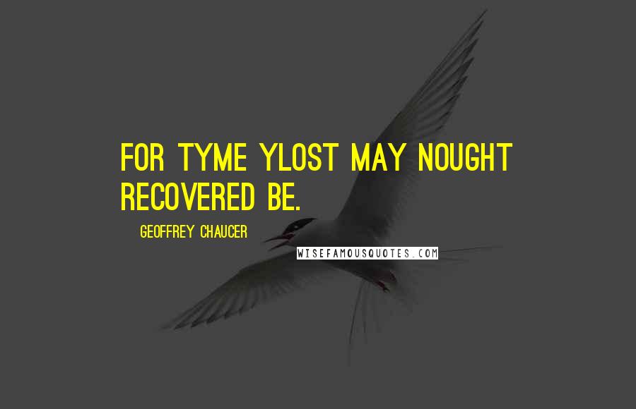 Geoffrey Chaucer Quotes: For tyme ylost may nought recovered be.