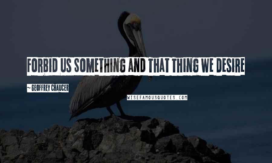 Geoffrey Chaucer Quotes: Forbid Us Something and That Thing we Desire