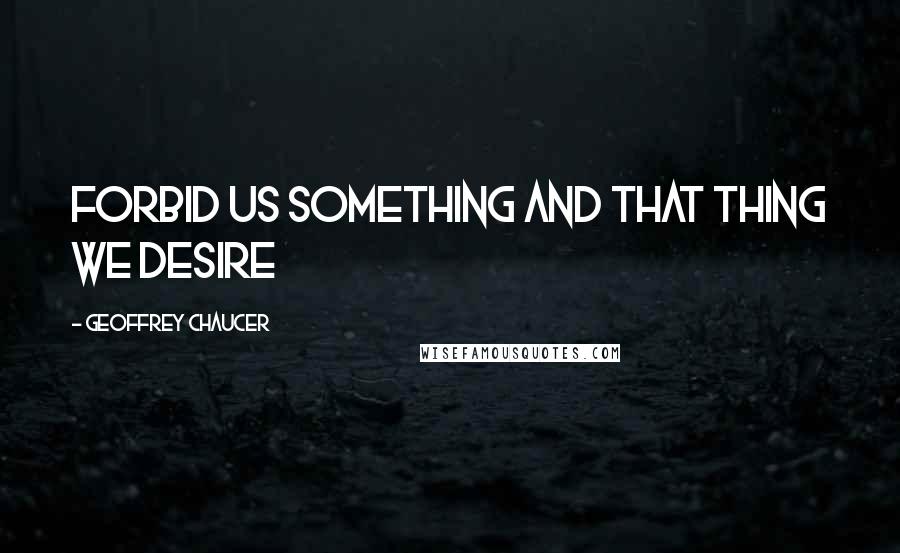 Geoffrey Chaucer Quotes: Forbid Us Something and That Thing we Desire