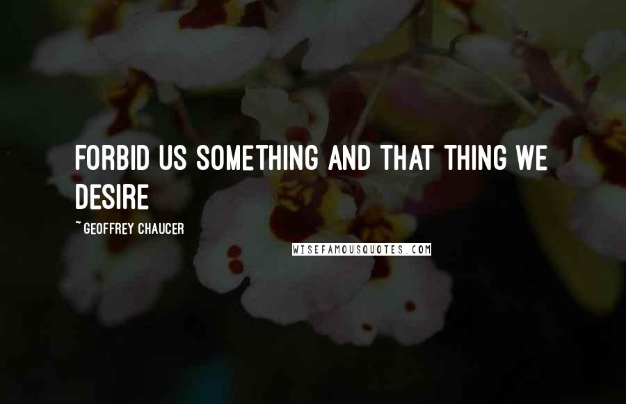 Geoffrey Chaucer Quotes: Forbid Us Something and That Thing we Desire