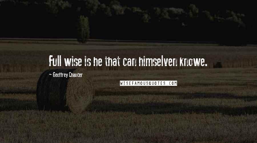Geoffrey Chaucer Quotes: Full wise is he that can himselven knowe.