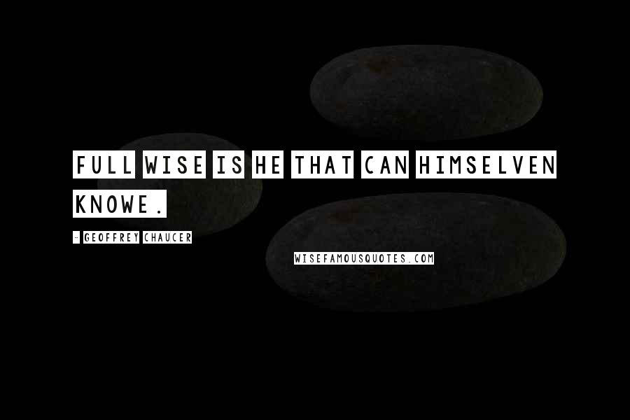Geoffrey Chaucer Quotes: Full wise is he that can himselven knowe.