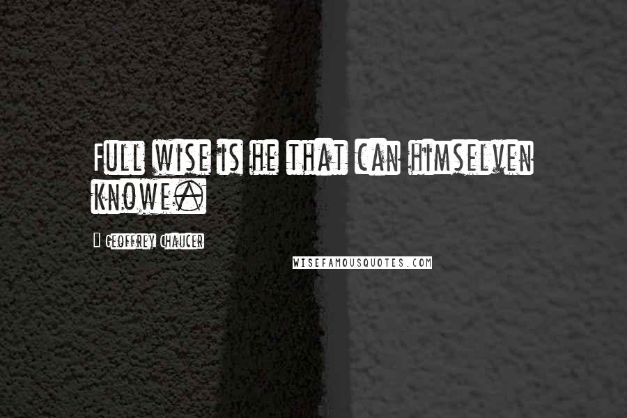 Geoffrey Chaucer Quotes: Full wise is he that can himselven knowe.