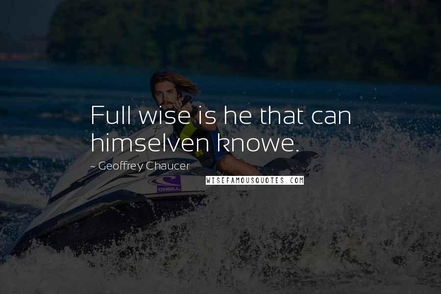 Geoffrey Chaucer Quotes: Full wise is he that can himselven knowe.