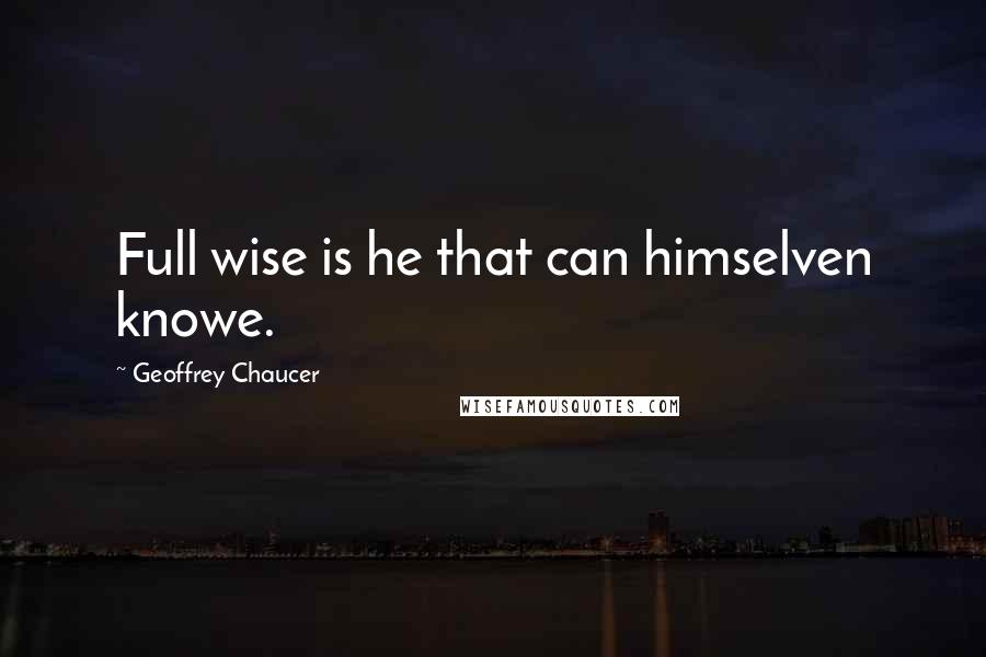 Geoffrey Chaucer Quotes: Full wise is he that can himselven knowe.