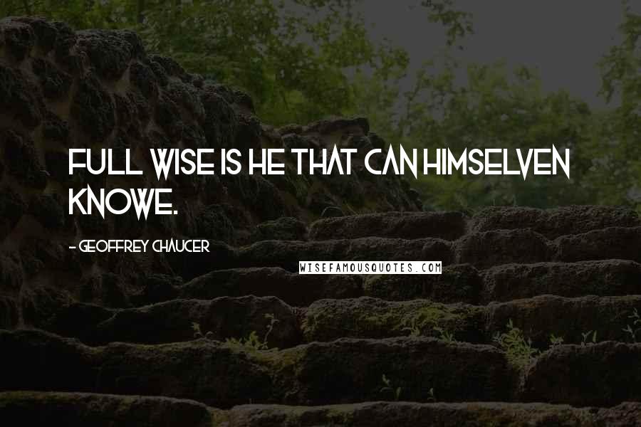 Geoffrey Chaucer Quotes: Full wise is he that can himselven knowe.
