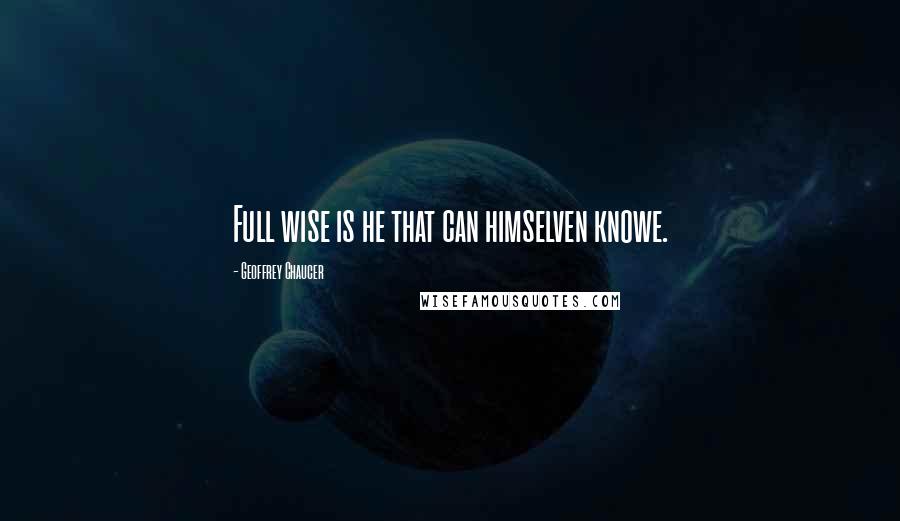 Geoffrey Chaucer Quotes: Full wise is he that can himselven knowe.