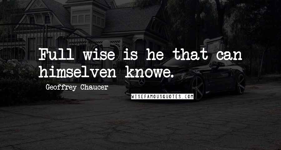 Geoffrey Chaucer Quotes: Full wise is he that can himselven knowe.