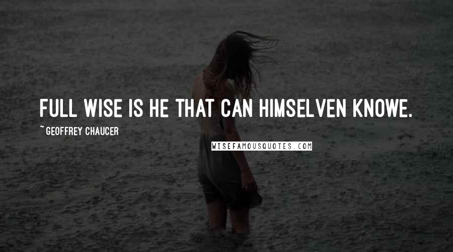 Geoffrey Chaucer Quotes: Full wise is he that can himselven knowe.