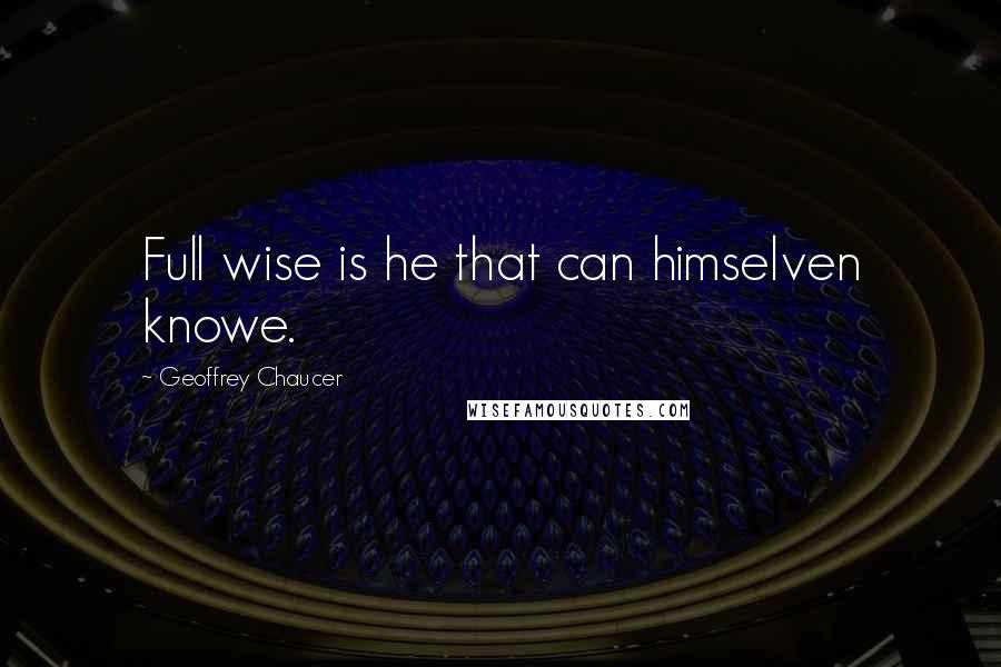 Geoffrey Chaucer Quotes: Full wise is he that can himselven knowe.