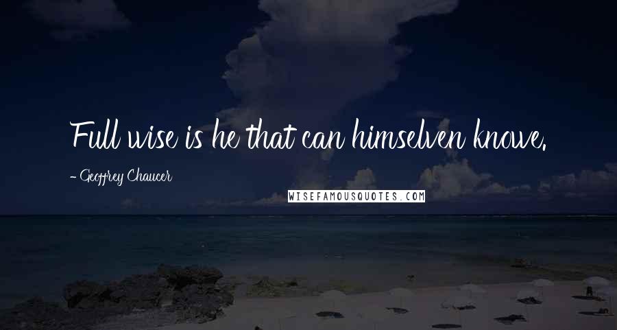 Geoffrey Chaucer Quotes: Full wise is he that can himselven knowe.